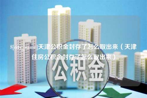 山东天津公积金封存了怎么取出来（天津住房公积金封存了怎么取出来）