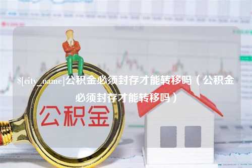 山东公积金必须封存才能转移吗（公积金必须封存才能转移吗）