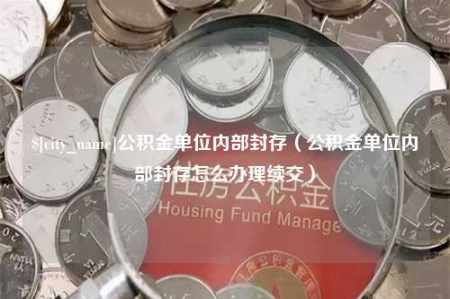 山东公积金单位内部封存（公积金单位内部封存怎么办理续交）