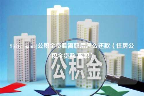 山东公积金贷款离职后怎么还款（住房公积金贷款 离职）