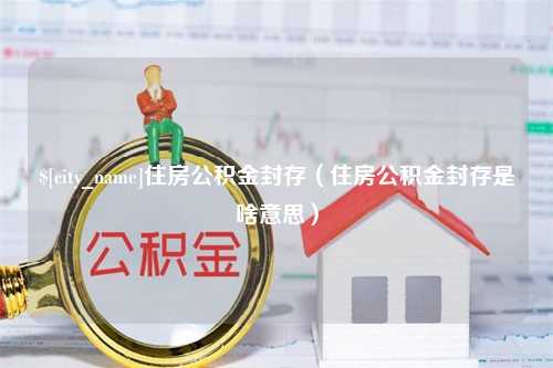 山东住房公积金封存（住房公积金封存是啥意思）